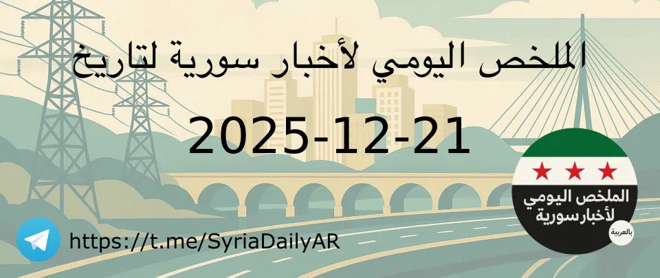 الملخص اليومي لأخبار سورية لتاريخ 2025-12-21