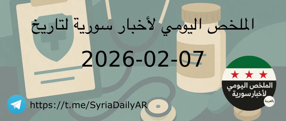 الملخص اليومي لأخبار سورية لتاريخ 2026-02-07