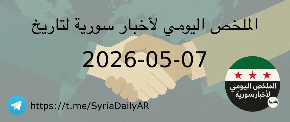 الملخص اليومي لأخبار سورية لتاريخ 2026-05-07
