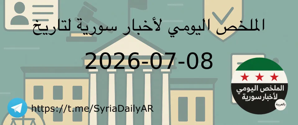 الملخص اليومي لأخبار سورية لتاريخ 2026-07-08
