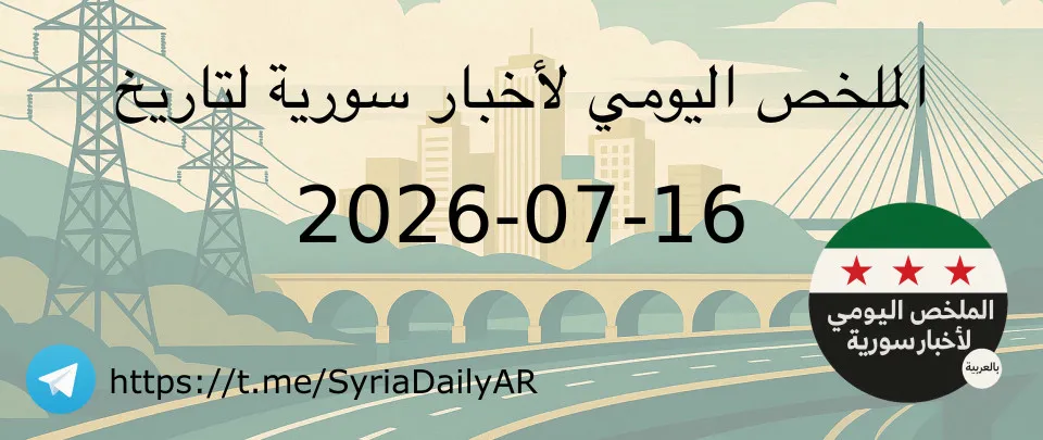 الملخص اليومي لأخبار سورية لتاريخ 2026-07-16