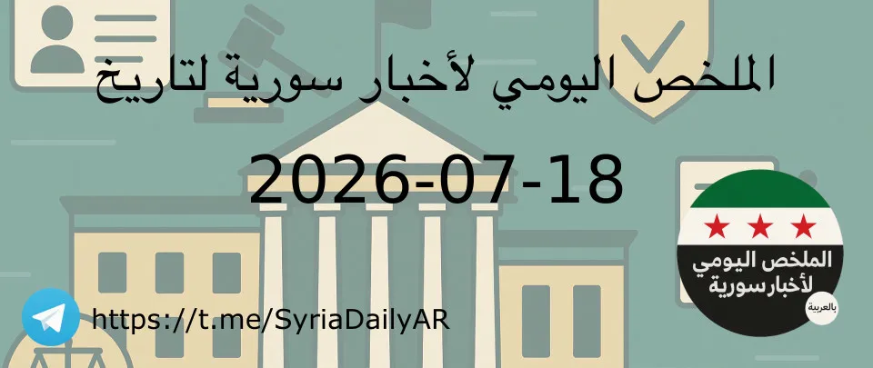 الملخص اليومي لأخبار سورية لتاريخ 2026-07-18