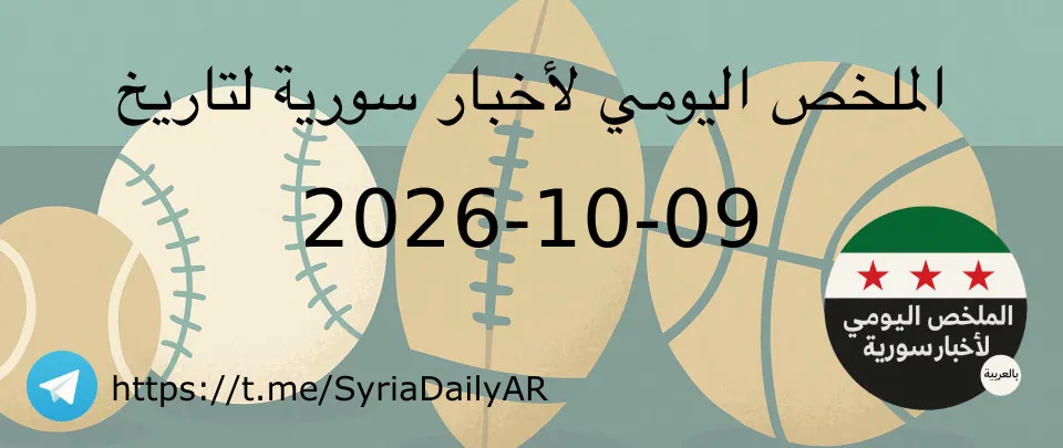 الملخص اليومي لأخبار سورية لتاريخ 2026-10-09